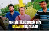 ANNESİNİ ÖLDÜRMESİN DİYE  BABASINI BIÇAKLADI!