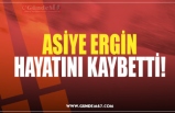 ASİYE ERGİN HAYATINI KAYBETTİ!