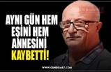 AYNI GÜN HEM  EŞİNİ HEM ANNESİNİ  KAYBETTİ!