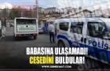 BABASINA ULAŞAMADI! CESEDİNİ BULDULAR!