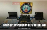 BAHİS OPERASYONUNDA 3 KİŞİ TUTUKLANDI