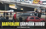 BARİYERLERE ÇARPARAK DURDU