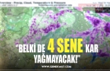 ‘’BELKİ DE 4 SENE KAR YAĞMAYACAK!’’