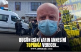 BUGÜN EŞİNİ YARIN ANNESİNİ TOPRAĞA VERECEK...