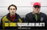 EGE GÜREL YAŞADIKLARINI ANLATTI