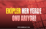 EKİPLER HER YERDE  ONU ARIYOR!