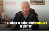 "EMEKLİ,DUL VE YETİMLERİMİZ RAMAZAN'A AÇ GİRİYOR"