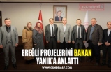 EREĞLİ PROJELERİNİ BAKAN  YANIK’A ANLATTI