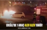 EREĞLİ’DE 1 ARAÇ ALEV ALEV YANDI!