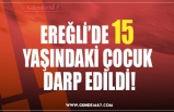 EREĞLİ’DE 15  YAŞINDAKİ ÇOCUK  DARP EDİLDİ!