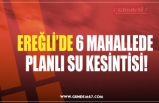 EREĞLİ’DE 6 MAHALLEDE  PLANLI SU KESİNTİSİ!