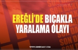 EREĞLİ’DE BIÇAKLA YARALAMA OLAYI