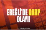 EREĞLİ’DE DARP OLAYI!