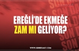 EREĞLİ’DE EKMEĞE ZAM MI GELİYOR?