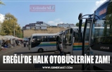 EREĞLİ’DE HALK OTOBÜSLERİNE ZAM!