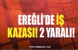 EREĞLİ’DE İŞ KAZASI! 2 YARALI!