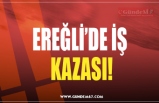 EREĞLİ’DE İŞ  KAZASI!