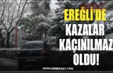 EREĞLİ’DE  KAZALAR  KAÇINILMAZ OLDU!