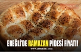 EREĞLİ’DE RAMAZAN PİDESİ FİYATI!