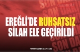 EREĞLİ’DE RUHSATSIZ  SİLAH ELE GEÇİRİLDİ