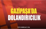 GAZİPAŞA’DA  DOLANDIRICILIK