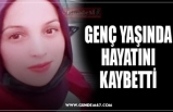 GENÇ YAŞINDA HAYATINI KAYBETTİ