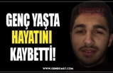 GENÇ YAŞTA HAYATINI  KAYBETTİ!