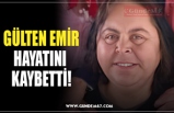 GÜLTEN EMİR HAYATINI  KAYBETTİ!