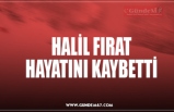 HALİL FIRAT HAYATINI KAYBETTİ