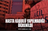 HASTA KABULÜ YAPILMADIĞI  ÖĞRENİLDİ