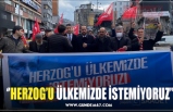 ‘’HERZOG’U ÜLKEMİZDE İSTEMİYORUZ”