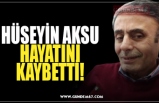 HÜSEYİN AKSU HAYATINI KAYBETTİ!