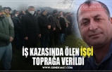 İŞ KAZASINDA ÖLEN İŞÇİ  TOPRAĞA VERİLDİ