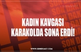 KADIN KAVGASI KARAKOLDA SONA ERDİ!