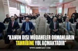 ‘’KANUN DIŞI MÜDAHELER ORMANLARIN TAHRİBİNE YOL AÇMAKTADIR’’