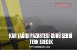 KAR YAĞIŞI PAZARTESİ GÜNÜ ŞEHRİ  TERK EDECEK