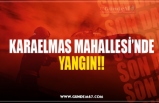 KARAELMAS MAHALLESİ’NDE YANGIN!!