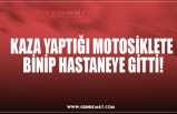 KAZA YAPTIĞI MOTOSİKLETE  BİNİP HASTANEYE GİTTİ!