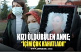 KIZI ÖLDÜRÜLEN ANNE; ‘’İÇİM ÇOK RAHATLADI!’’