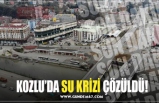 KOZLU’DA SU KRİZİ ÇÖZÜLDÜ!