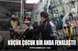 KÜÇÜK ÇOCUK BİR ANDA FENALAŞTI!