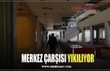 MERKEZ ÇARŞISI YIKILIYOR