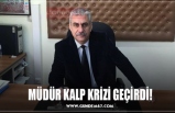 MÜDÜR KALP KRİZİ GEÇİRDİ!