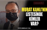 MURAT KANLI’NIN LİSTESİNDE  KİMLER VAR?