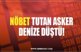 NÖBET TUTAN ASKER DENİZE DÜŞTÜ!