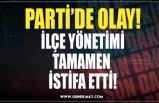 PARTİ’DE OLAY! İLÇE YÖNETİMİ TAMAMEN  İSTİFA ETTİ!