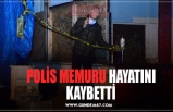 POLİS MEMURU HAYATINI KAYBETTİ