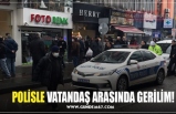 POLİSLE VATANDAŞ ARASINDA GERİLİM!