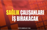 SAĞLIK ÇALIŞANLARI İŞ BIRAKACAK