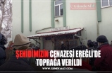 ŞEHİDİMİZİN CENAZESİ EREĞLİ’DE  TOPRAĞA VERİLDİ